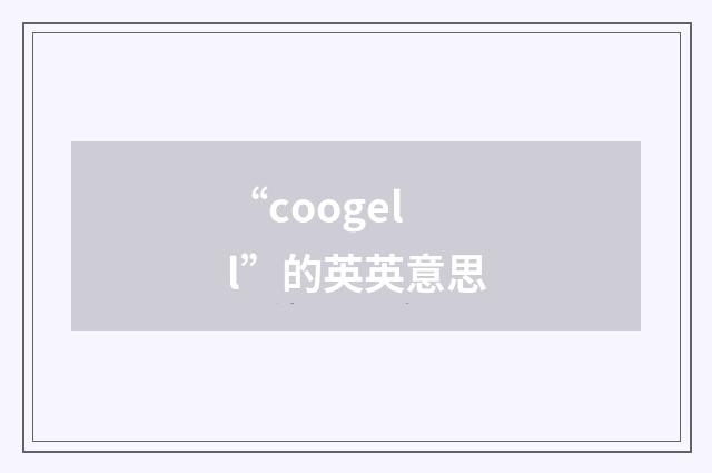 “coogell”的英英意思