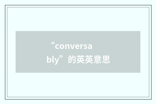 “conversably”的英英意思