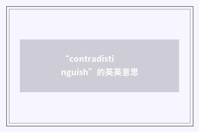 “contradistinguish”的英英意思