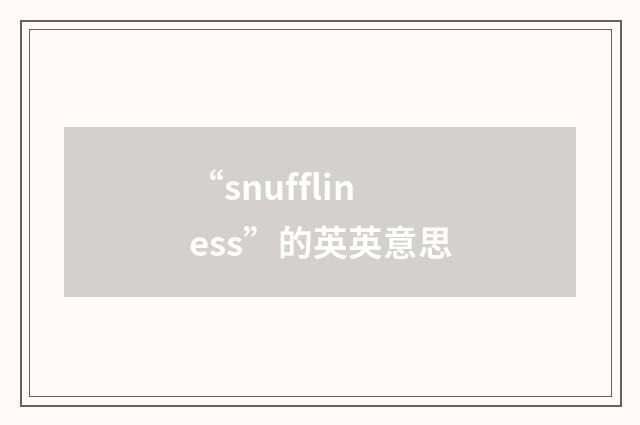 “snuffliness”的英英意思