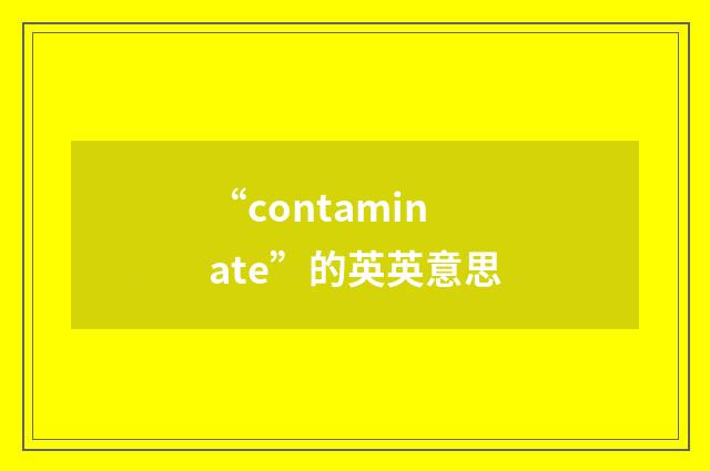 “contaminate”的英英意思