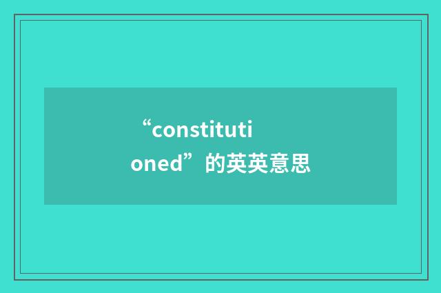 “constitutioned”的英英意思