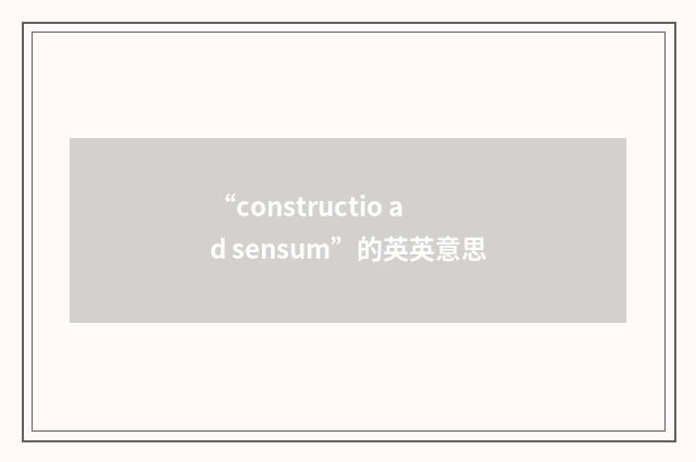 “constructio ad sensum”的英英意思