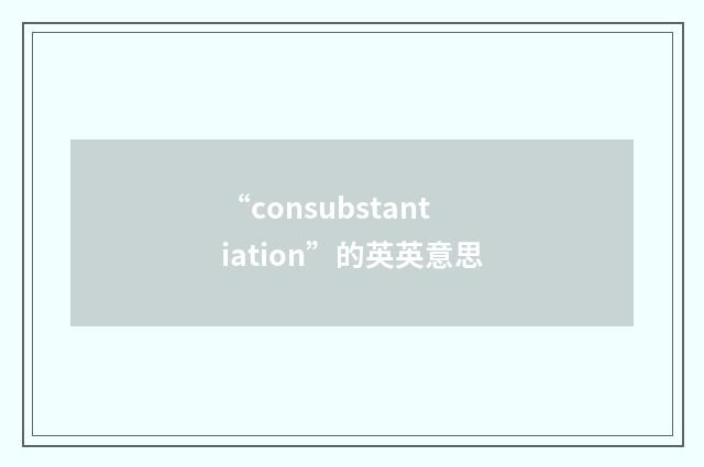 “consubstantiation”的英英意思