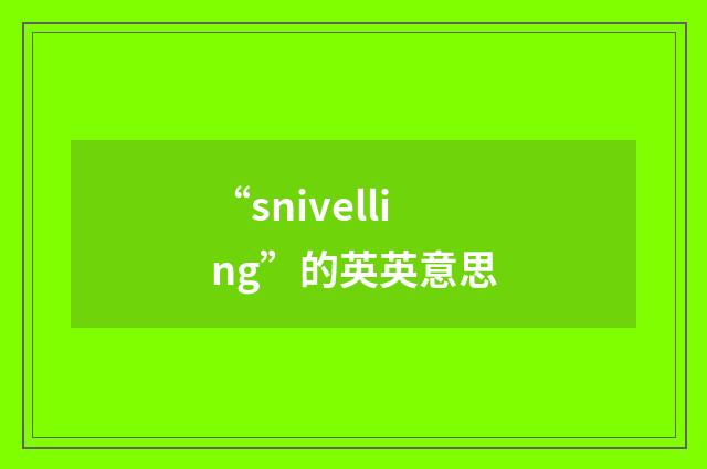 “snivelling”的英英意思