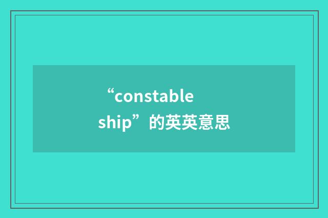 “constableship”的英英意思