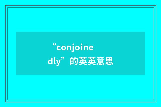 “conjoinedly”的英英意思