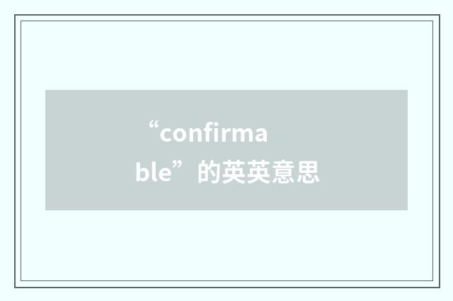 “confirmable”的英英意思