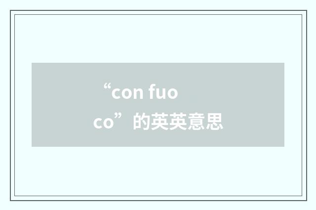 “con fuoco”的英英意思