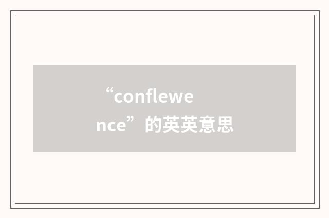 “conflewence”的英英意思