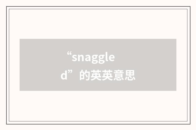 “snaggled”的英英意思