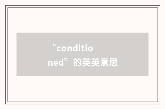 “conditioned”的英英意思