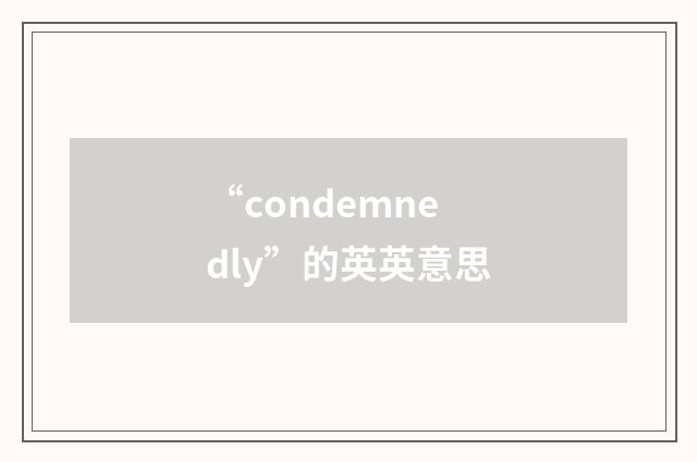 “condemnedly”的英英意思
