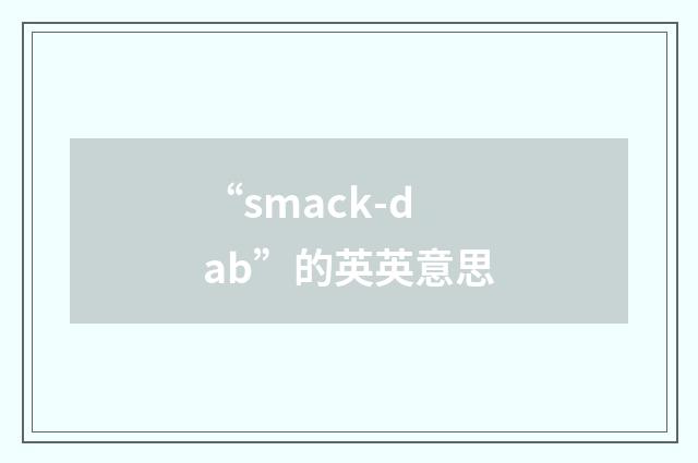 “smack-dab”的英英意思