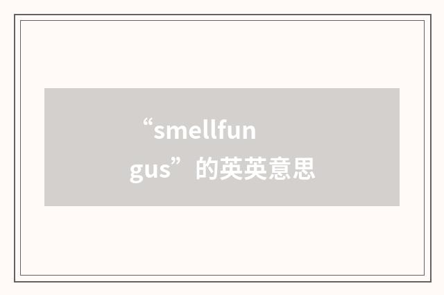 “smellfungus”的英英意思