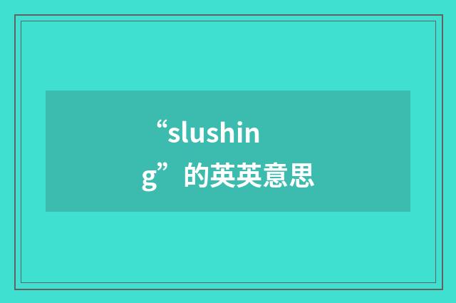 “slushing”的英英意思