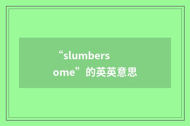 “slumbersome”的英英意思