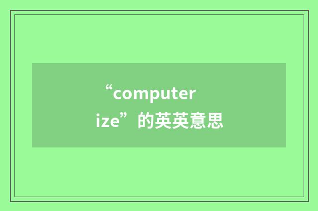“computerize”的英英意思