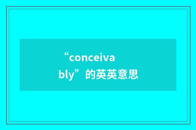 “conceivably”的英英意思