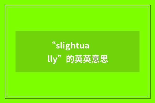 “slightually”的英英意思
