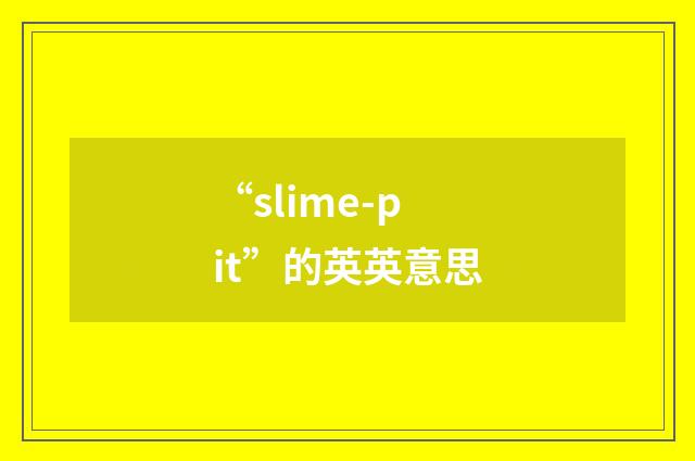 “slime-pit”的英英意思
