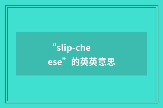 “slip-cheese”的英英意思