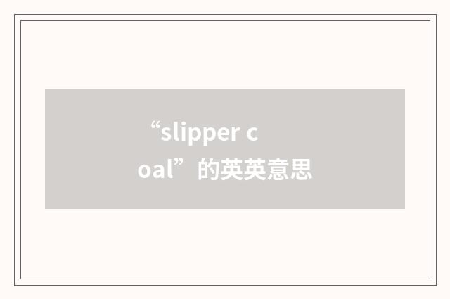 “slipper coal”的英英意思