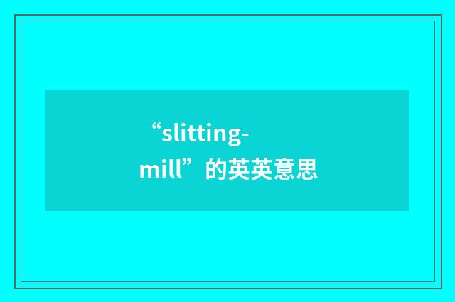 “slitting-mill”的英英意思