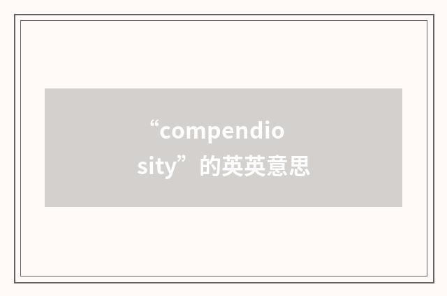 “compendiosity”的英英意思