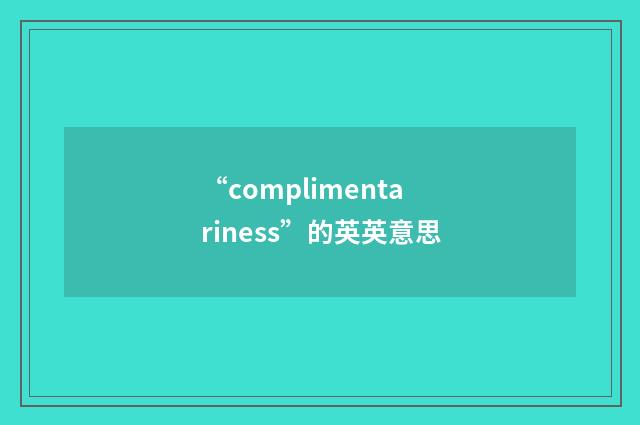 “complimentariness”的英英意思
