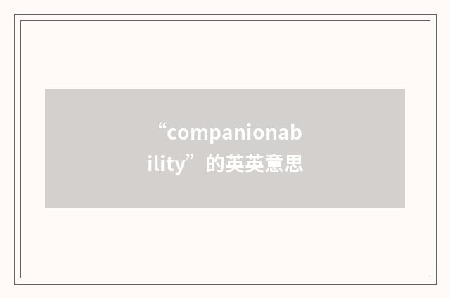 “companionability”的英英意思