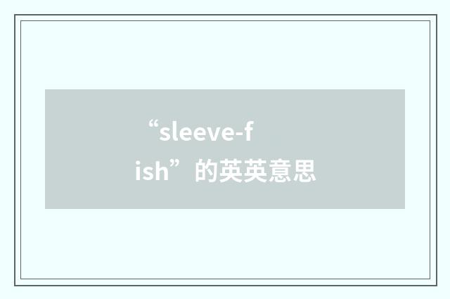 “sleeve-fish”的英英意思