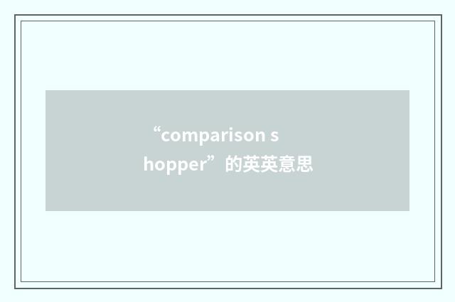 “comparison shopper”的英英意思