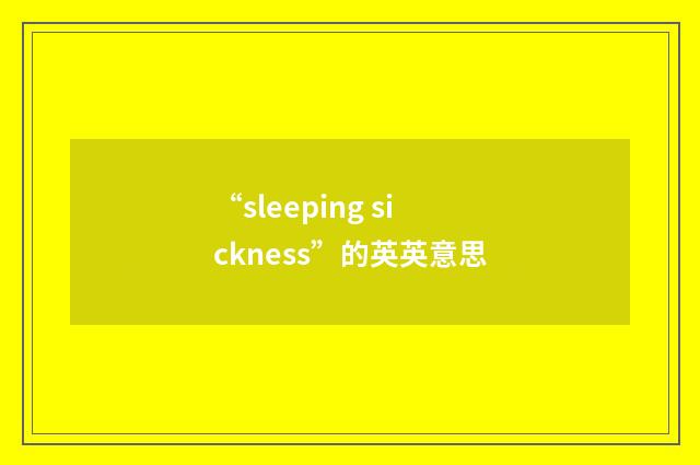 “sleeping sickness”的英英意思