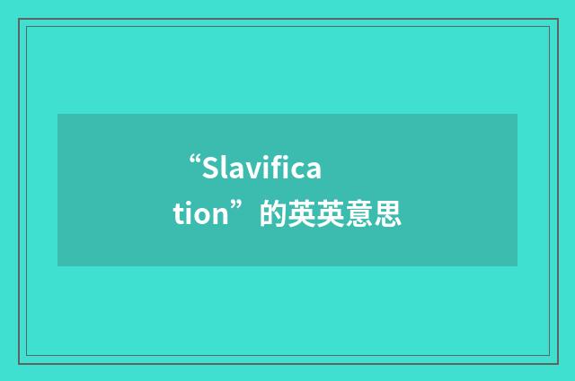 “Slavification”的英英意思