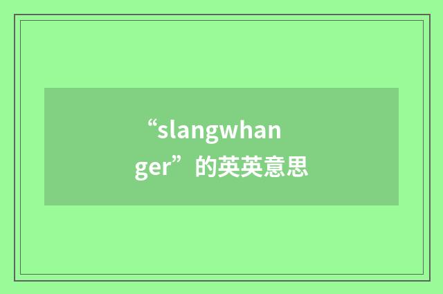 “slangwhanger”的英英意思