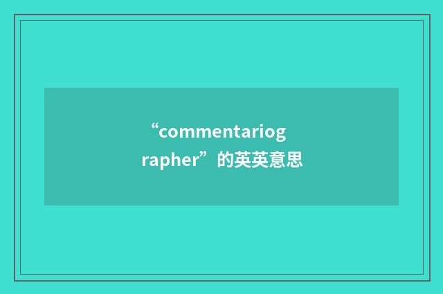 “commentariographer”的英英意思