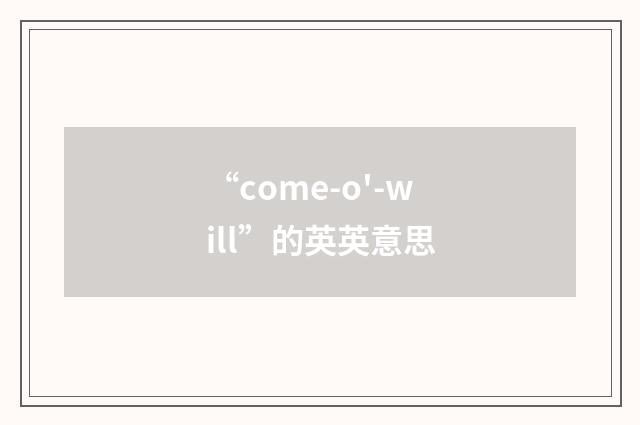 “come-o'-will”的英英意思