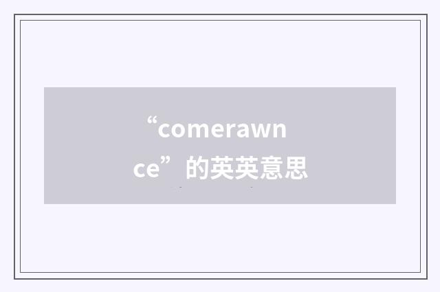 “comerawnce”的英英意思