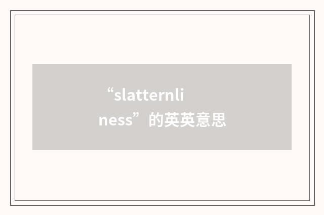 “slatternliness”的英英意思
