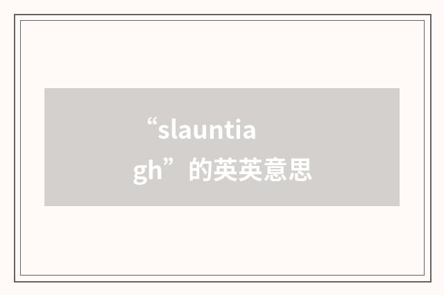 “slauntiagh”的英英意思
