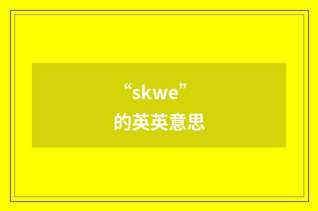 “skwe”的英英意思