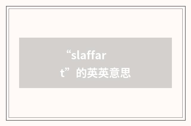 “slaffart”的英英意思