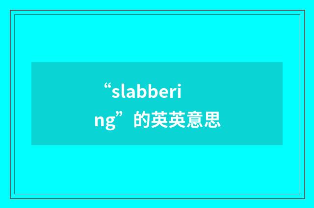 “slabbering”的英英意思
