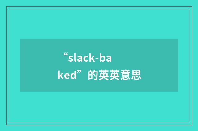“slack-baked”的英英意思