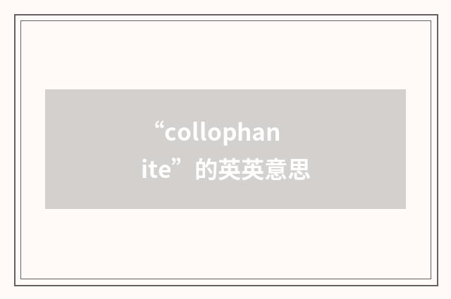 “collophanite”的英英意思