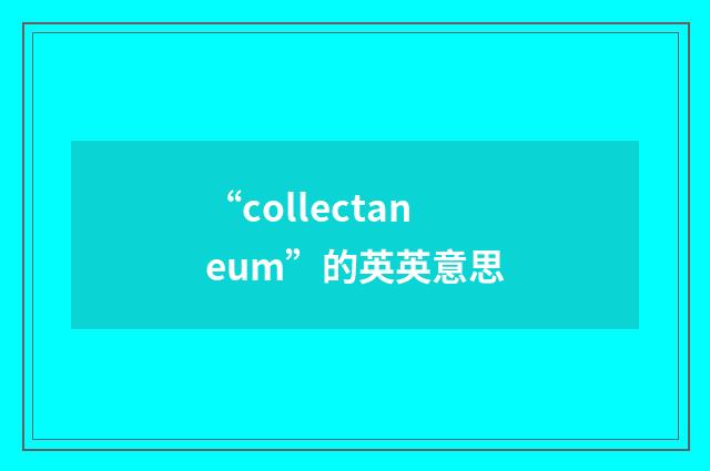“collectaneum”的英英意思