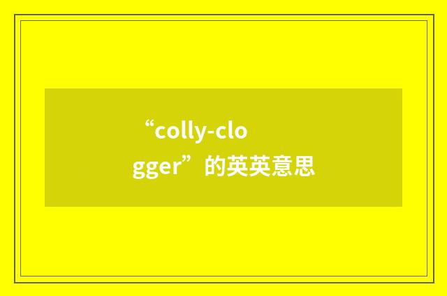 “colly-clogger”的英英意思