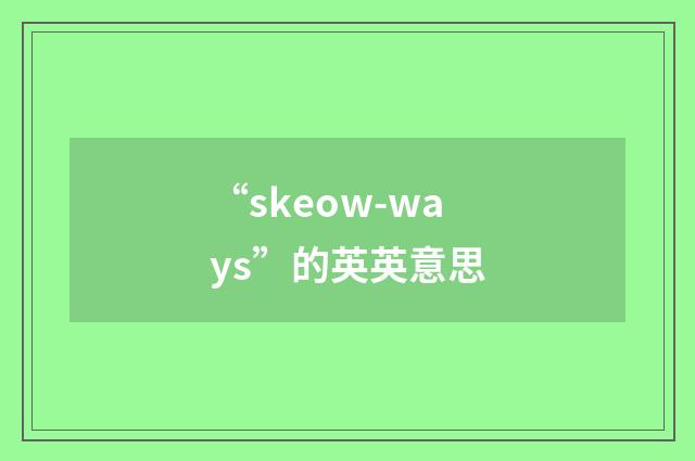 “skeow-ways”的英英意思