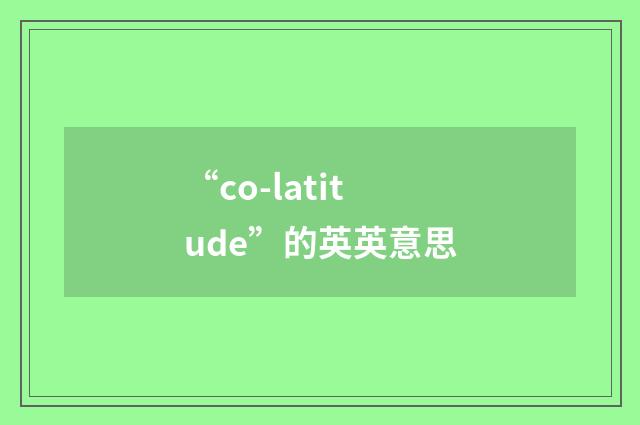 “co-latitude”的英英意思